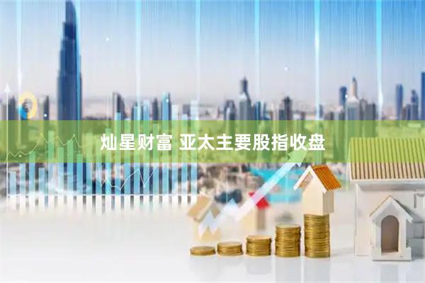灿星财富 亚太主要股指收盘