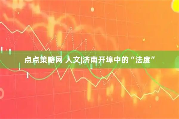 点点策略网 人文|济南开埠中的“法度”