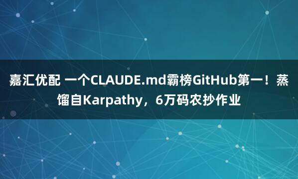 嘉汇优配 一个CLAUDE.md霸榜GitHub第一！蒸馏自Karpathy，6万码农抄作业