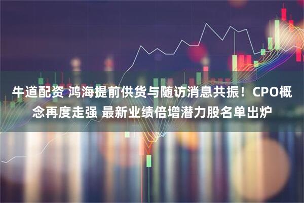 牛道配资 鸿海提前供货与随访消息共振！CPO概念再度走强 最新业绩倍增潜力股名单出炉