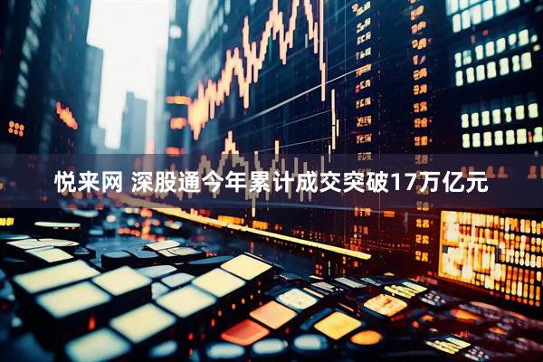 悦来网 深股通今年累计成交突破17万亿元