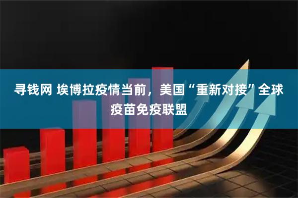 寻钱网 埃博拉疫情当前，美国“重新对接”全球疫苗免疫联盟