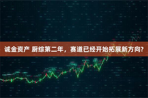 诚金资产 厨综第二年,赛道已经开始拓展新方向?