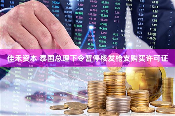 佳禾资本 泰国总理下令暂停核发枪支购买许可证